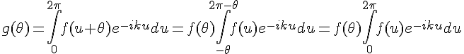 \Large{g(\theta)=\Bigint_{0}^{2\pi}f(u+\theta)e^{-iku}du=f(\theta)\Bigint_{-\theta}^{2\pi-\theta}f(u)e^{-iku}du=f(\theta)\Bigint_{0}^{2\pi}f(u)e^{-iku}du}